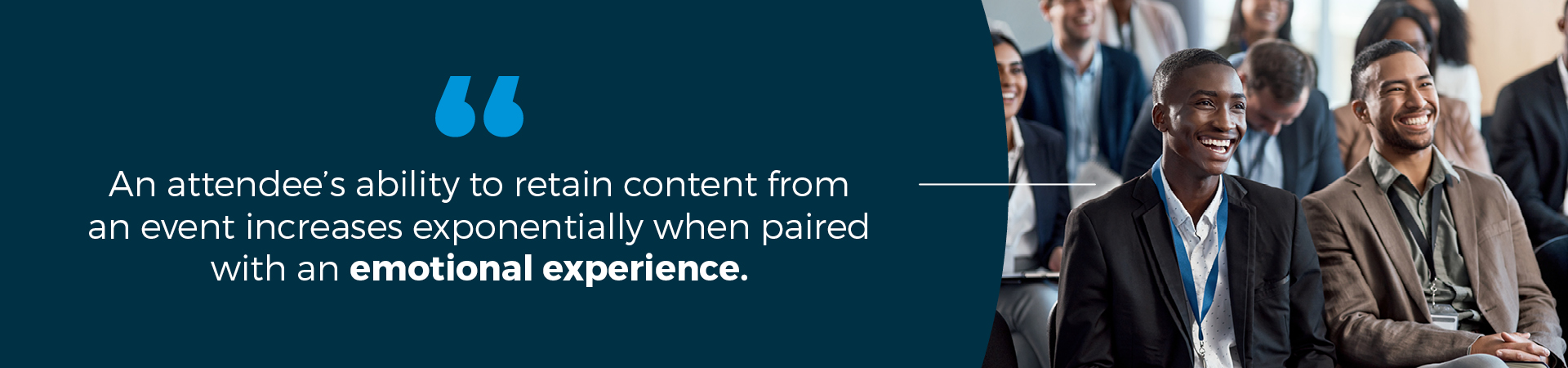 An attendee's ability to retain content from an event increases exponentially when paired with an emotional experience.