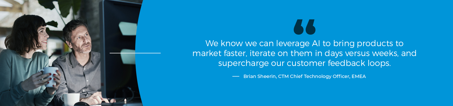 "We know we can leverage AI to bring products to market faster, iterate on them in days versus weeks, and supercharge our client feedback loops."