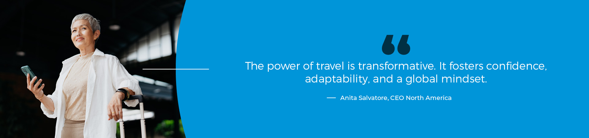 “The power of travel is transformative. It fosters confidence, adaptability and a global mindset." - Anita Salvatore - women business travel