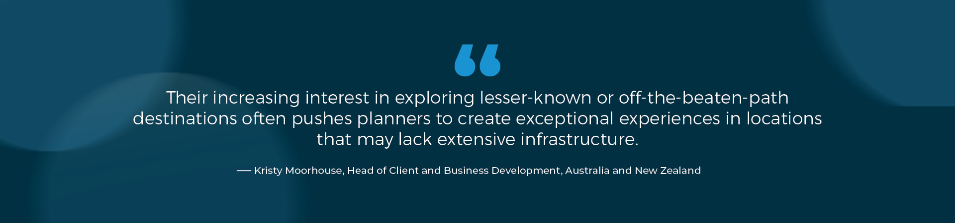 "Their increasing interest in exploring lesser-known or off-the-beaten-path destinations often pushes planners to create exceptional experiences in locations that may lack extensive infrastructure." – Kristy Moorhouse