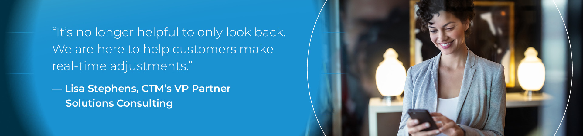 “It’s no longer helpful to only look back. We are here to help customers make real-time adjustments."