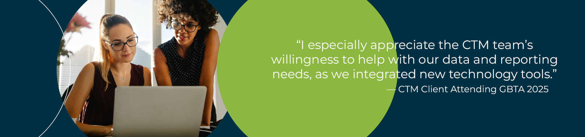 "I especially appreciate the CTM team’s willingness to help with our data and reporting needs, as we integrated new technology tools."