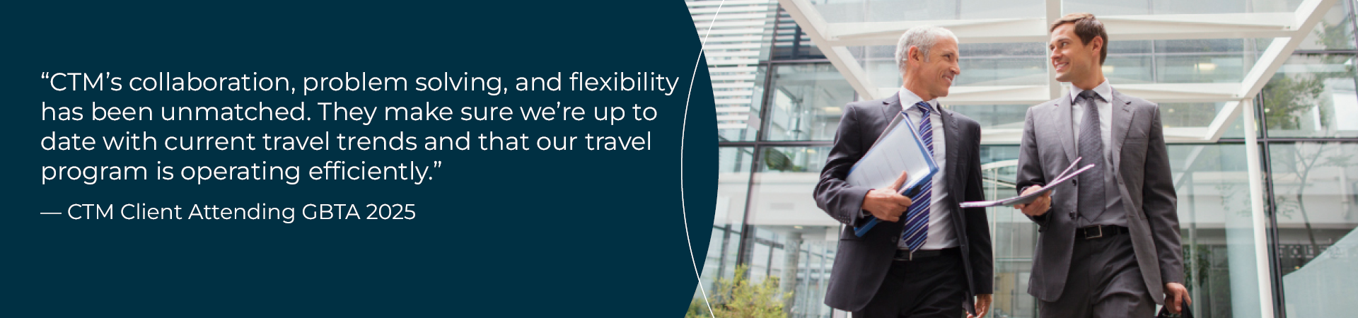 "CTM’s collaboration, problem solving, and flexibility has been unmatched. They make sure we’re up to date with current travel trends and that our travel program is operating efficiently."