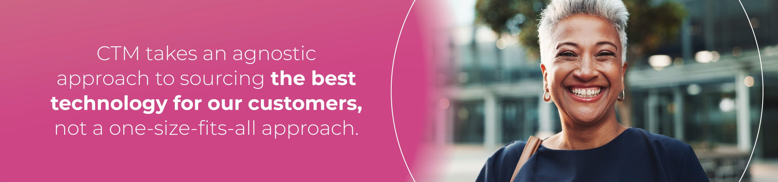 CTM takes an agnostic approach to sourcing the best technology for our customers.